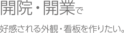 開院・開業で好感される外観・看板を作りたい。