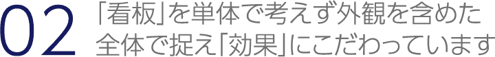 「看板」を単体で考えず外観を含めた全体で捉え「効果」にこだわっています